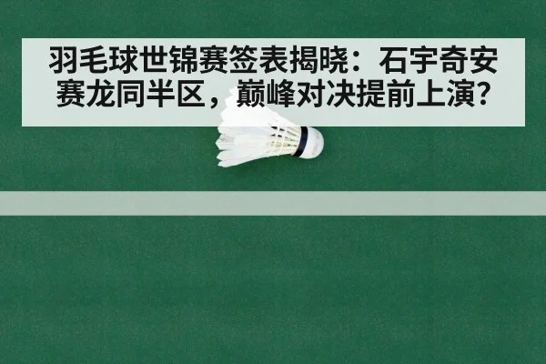 羽毛球世锦赛签表揭晓:石宇奇安赛龙同半区,巅峰对决提前上演?