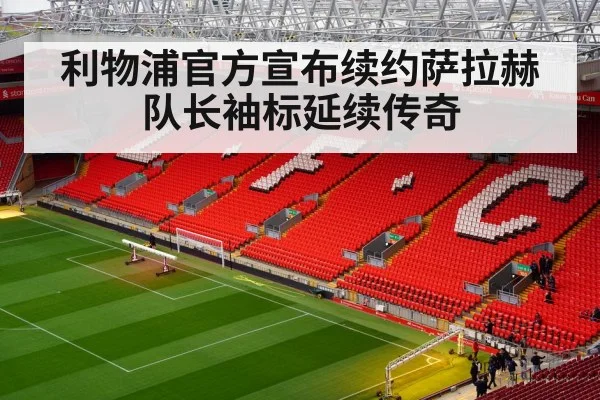 利物浦官方宣布续约萨拉赫 队长袖标延续传奇